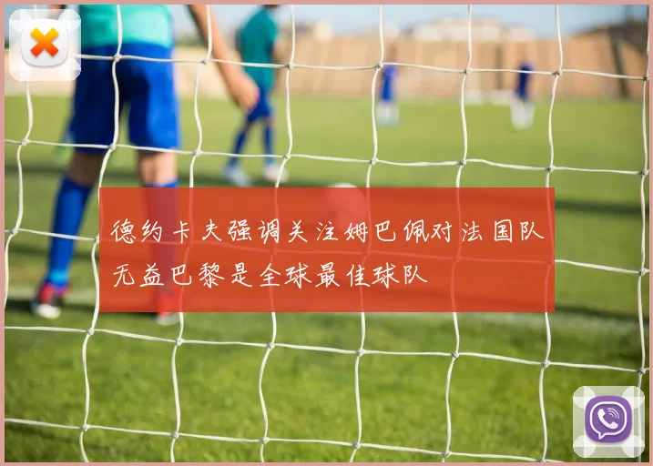 德约卡夫强调关注姆巴佩对法国队无益巴黎是全球最佳球队