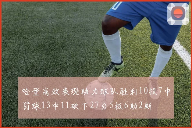哈登高效表现助力球队胜利10投7中罚球13中11砍下27分5板6助2断
