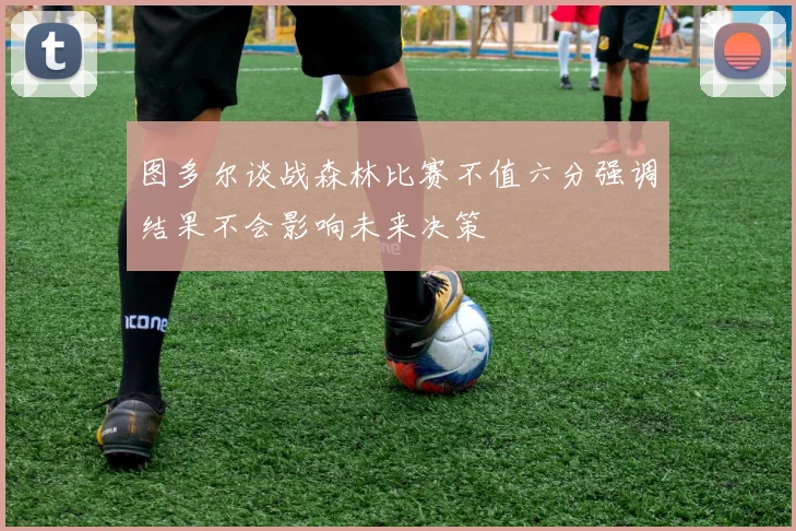 图多尔谈战森林比赛不值六分强调结果不会影响未来决策