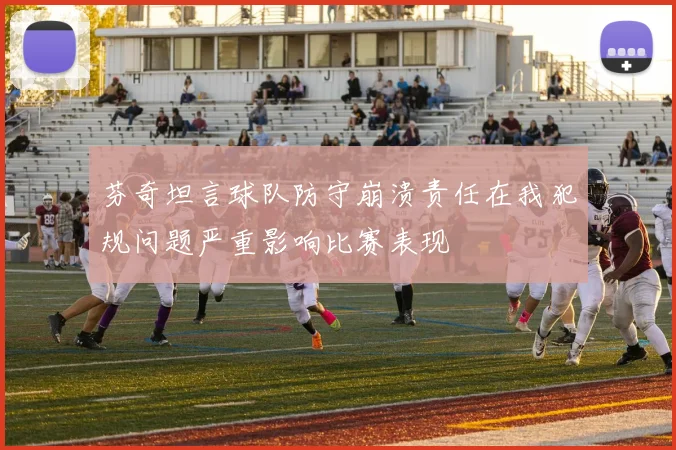芬奇坦言球队防守崩溃责任在我犯规问题严重影响比赛表现