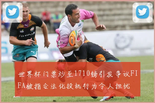 世界杯门票炒至1710镑引发争议FIFA被指合法化投机行为令人担忧