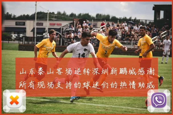 山东泰山客场逆转深圳新鹏城感谢所有现场支持的球迷们的热情助威