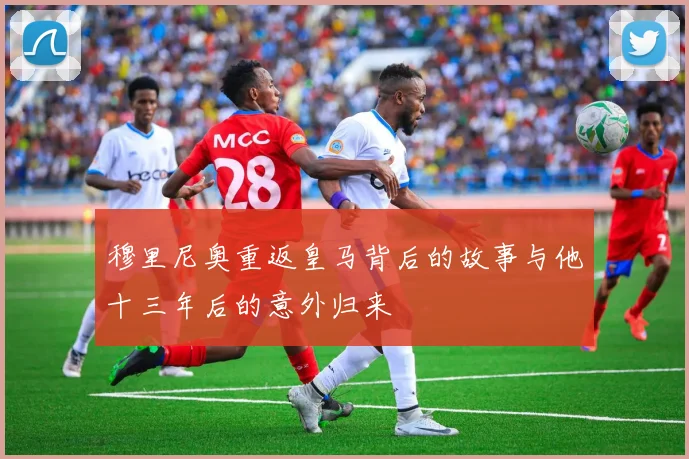 穆里尼奥重返皇马背后的故事与他十三年后的意外归来