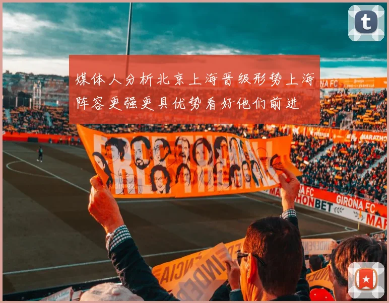 媒体人分析北京上海晋级形势上海阵容更强更具优势看好他们前进