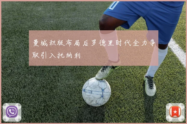 曼城积极布局后罗德里时代全力争取引入托纳利